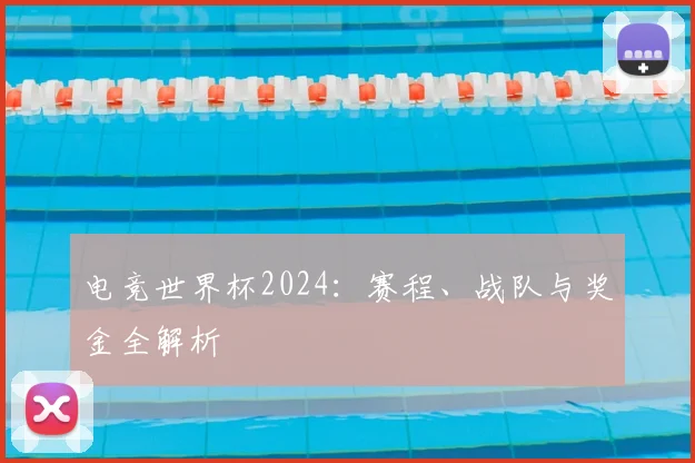 电竞世界杯2024：赛程、战队与奖金全解析