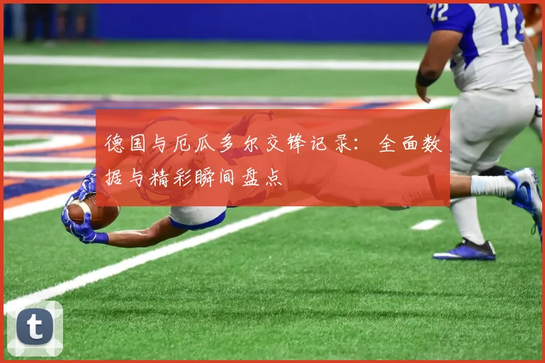 德国与厄瓜多尔交锋记录：全面数据与精彩瞬间盘点