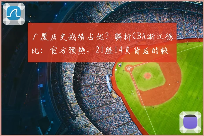 广厦历史战绩占优？解析CBA浙江德比：官方预热，21胜14负背后的较量