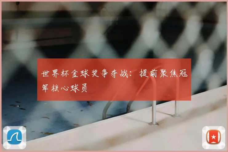 世界杯金球奖争夺战：提前聚焦冠军核心球员