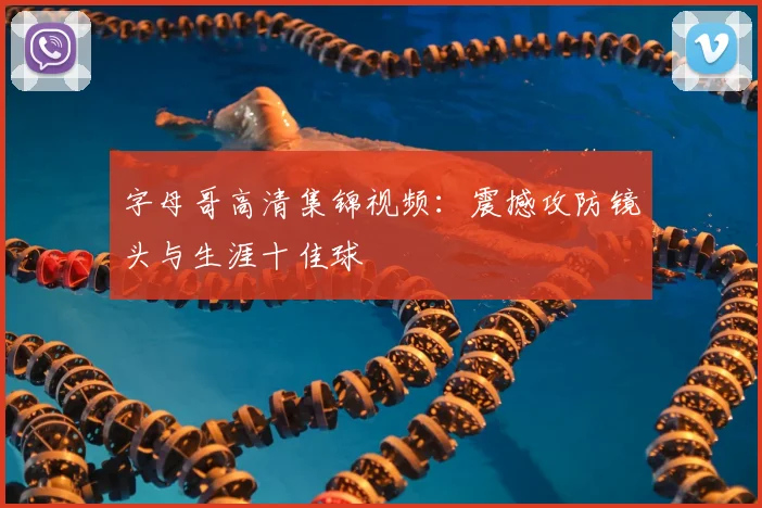 字母哥高清集锦视频：震撼攻防镜头与生涯十佳球