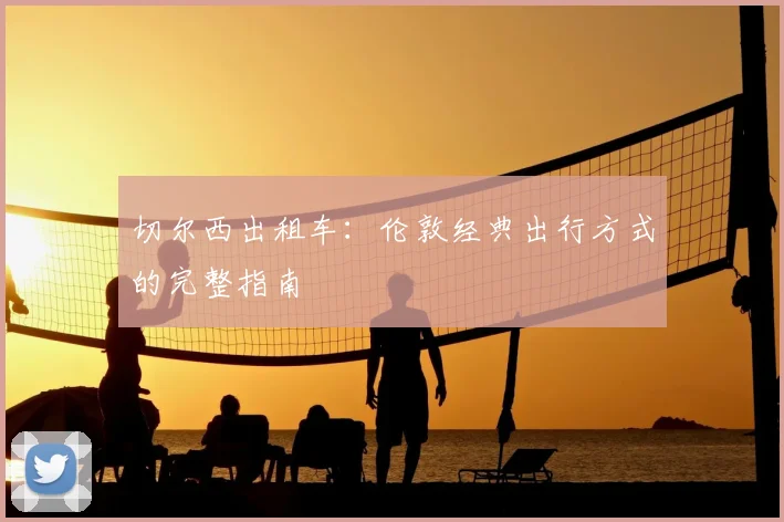 切尔西出租车：伦敦经典出行方式的完整指南