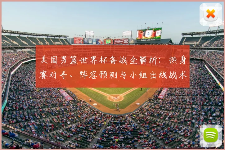 美国男篮世界杯备战全解析：热身赛对手、阵容预测与小组出线战术前瞻
