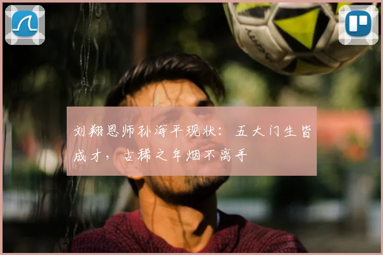 刘翔恩师孙海平现状：五大门生皆成才，古稀之年烟不离手