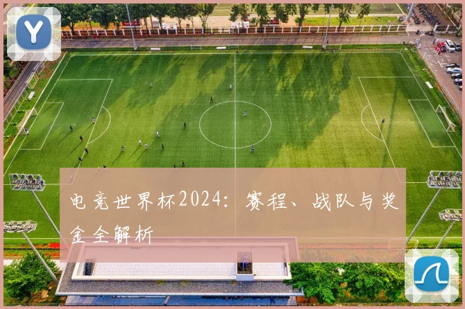 电竞世界杯2024：赛程、战队与奖金全解析