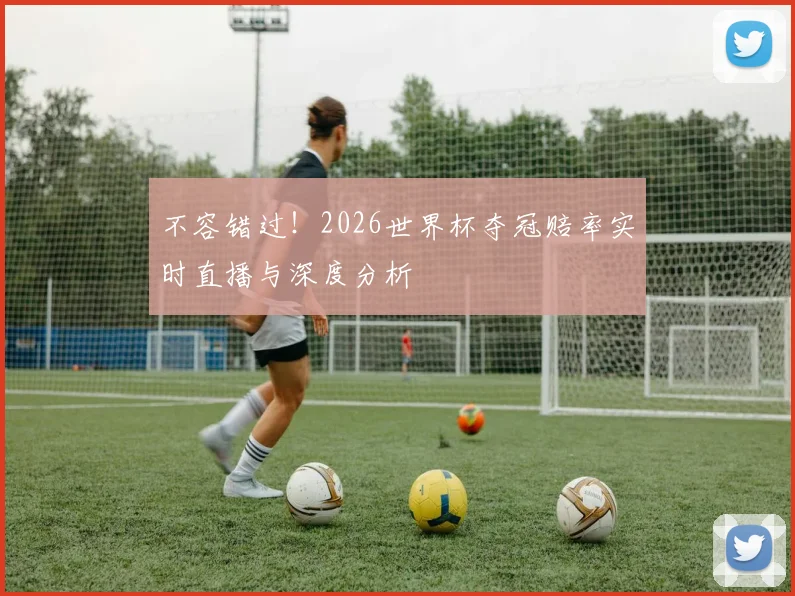 不容错过！2026世界杯夺冠赔率实时直播与深度分析