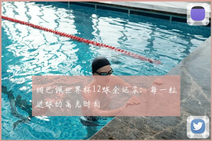姆巴佩世界杯12球全记录：每一粒进球的高光时刻