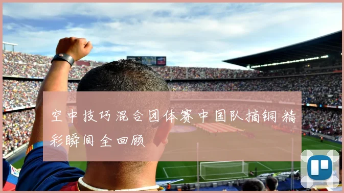 空中技巧混合团体赛中国队摘铜 精彩瞬间全回顾