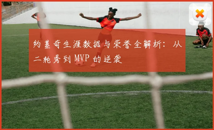 约基奇生涯数据与荣誉全解析：从二轮秀到 MVP 的逆袭