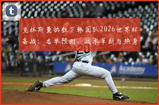 克林斯曼执教下韩国队2026世界杯备战：名单预测、战术革新与热身赛前瞻
