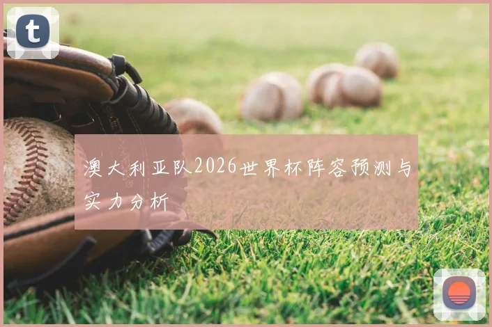 澳大利亚队2026世界杯阵容预测与实力分析