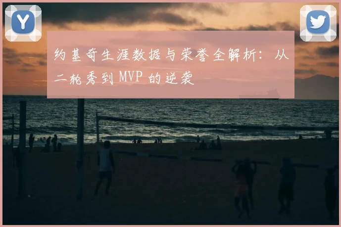 约基奇生涯数据与荣誉全解析：从二轮秀到 MVP 的逆袭