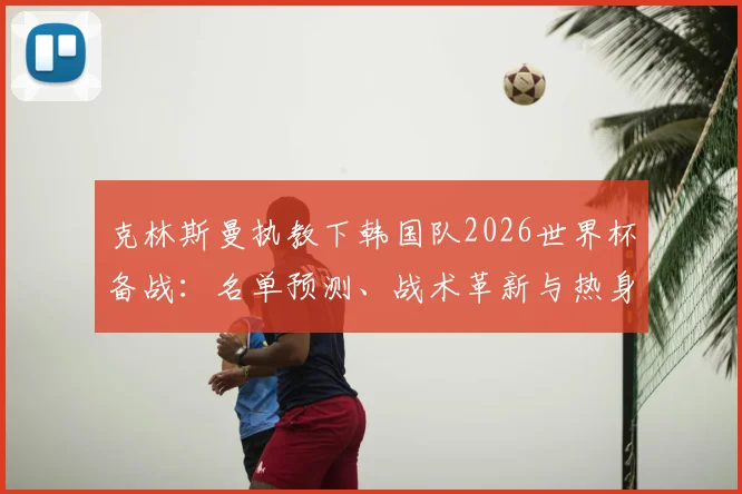 克林斯曼执教下韩国队2026世界杯备战:名单预测、战术革新与热身赛前瞻