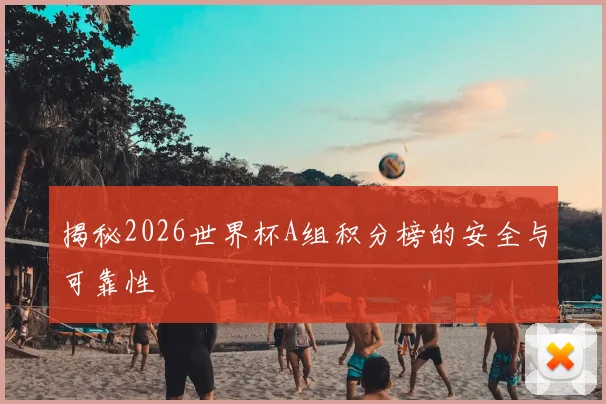 揭秘2026世界杯A组积分榜的安全与可靠性