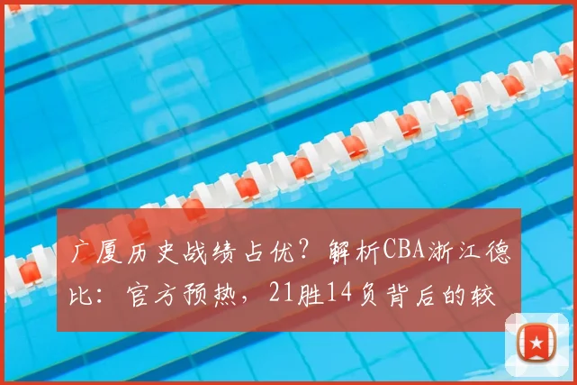 广厦历史战绩占优？解析CBA浙江德比：官方预热，21胜14负背后的较量