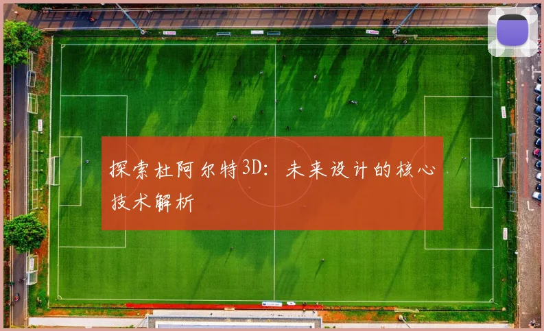探索杜阿尔特3D：未来设计的核心技术解析
